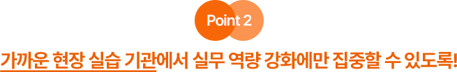 가까운 현장 실습 기관에서 실무 역량 강화에만 집중할 수 있도록!